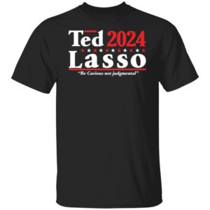 Ted Lasso 2024 Be Curious Not Judgmental Shirt