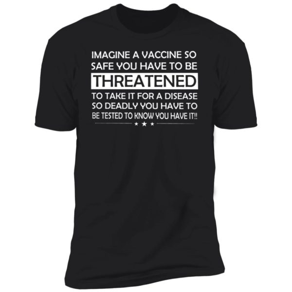 Imagine A Vaccine So Safe You Have To Be Threatened Premium SS T-Shirt