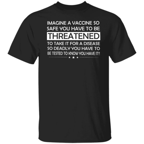 Imagine A Vaccine So Safe You Have To Be Threatened Shirt