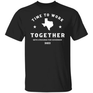 Time To Work Together Beto O'rourke For Governor 2022 Shirt