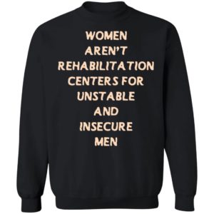 Woman Aren't Rehabilitation Centers For Unstable And Insecure Men Sweatshirt