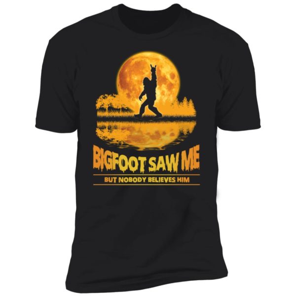 Bigfoot Saw Me But Nobody Believes Him Premium SS T-Shirt