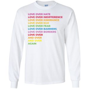 Love Over Hate Love Over Indifference Love Over Ignorance Love Over Ego Long Sleeve Shirt