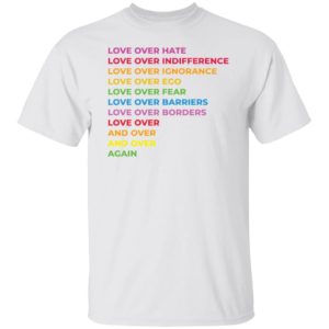 Love Over Hate Love Over Indifference Love Over Ignorance Love Over Ego Shirt