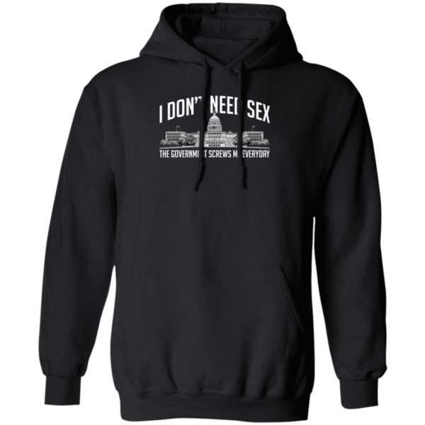 I Don't Need Sex The Government Screws Me Everyday Hoodie