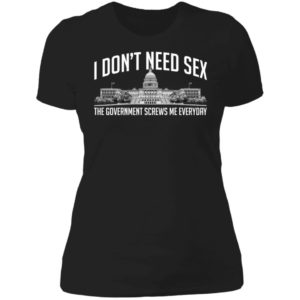 I Don't Need Sex The Government Screws Me Everyday Ladies Boyfriend Shirt