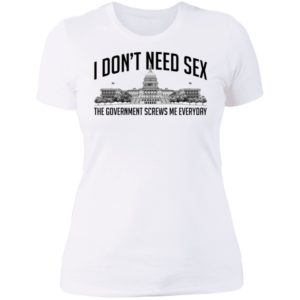 I Don't Need Sex The Government Screws Me Everyday Ladies Boyfriend Shirt