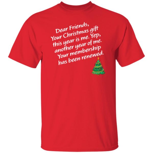Dear Friends Your Christmas Gift This Year Is Me Yep Shirt
