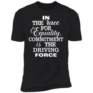In The Race For Equality Committment Is The Driving Force Premium SS T-Shirt