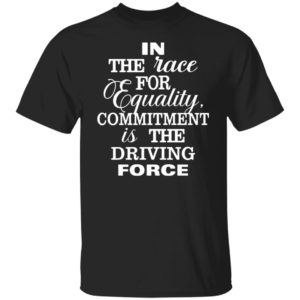 In The Race For Equality Committment Is The Driving Force Shirt