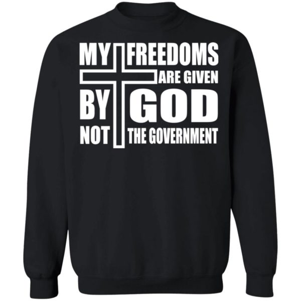 My Freedoms Are Given By God Not The Government Sweatshirt