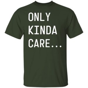 Only Kinda Care Shirt