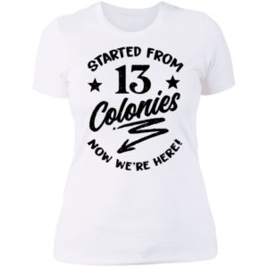 Started From 13 Colonies Now We're Here Ladies Boyfriend Shirt