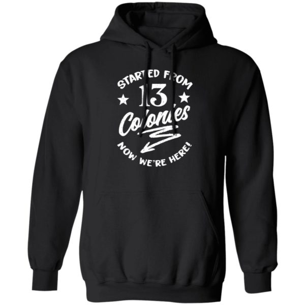 Started From 13 Colonies Now We're Here Hoodie