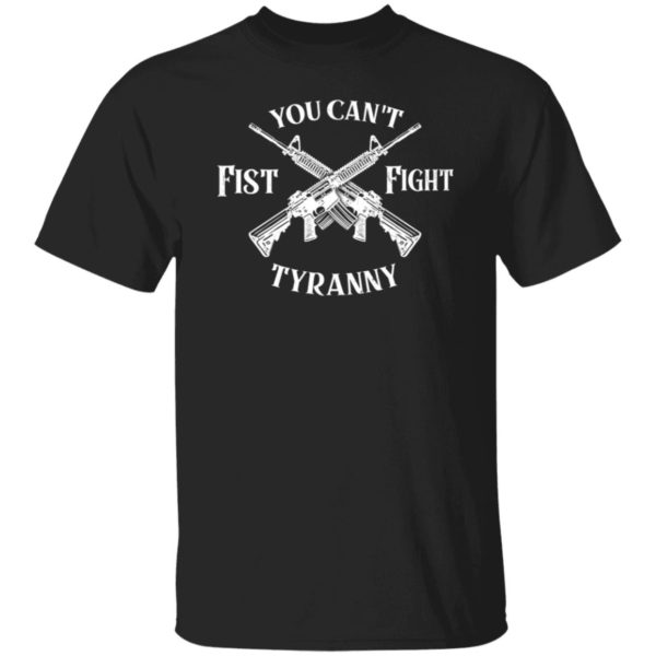 You Can't Fist Fight Tyranny Shirt