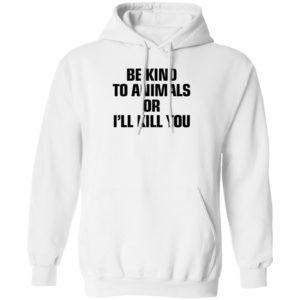 Be Kind To Animals Or I’ll Kill You Hoodie