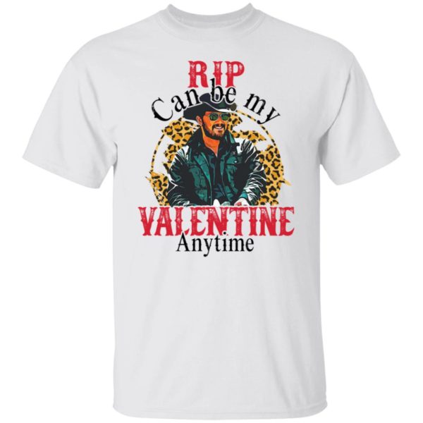 Rip Can Be My Valentine Anytime Shirt