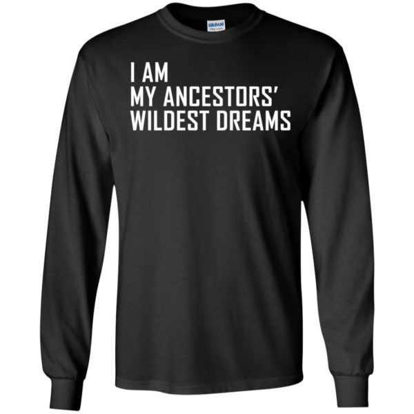I Am My Ancestors Wildest Dreams Long Sleeve Shirt