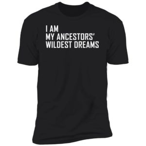 I Am My Ancestors Wildest Dreams Premium SS T-Shirt
