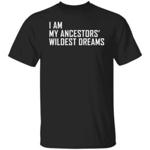 I Am My Ancestors Wildest Dreams Shirt