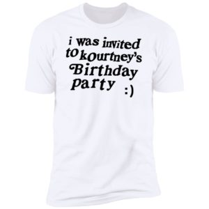 I Was Invited To Kourtney's Birthday Party Premium SS T-Shirt