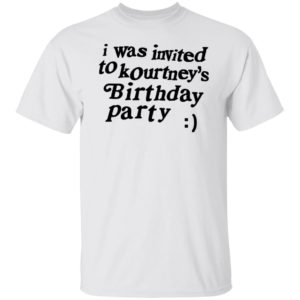 I Was Invited To Kourtney's Birthday Party Shirt