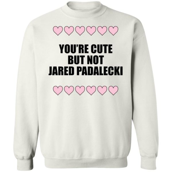 You're Cute But Not Jared Padalecki Sweatshirt