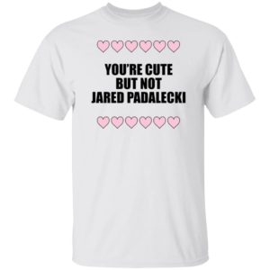 You're Cute But Not Jared Padalecki Shirt