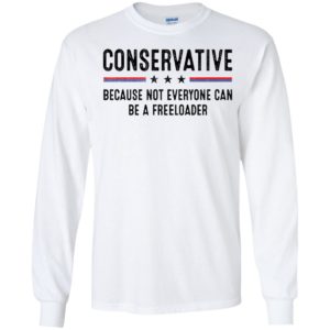 Conservative Because Not Everyone Can Be A Freeloader Long Sleeve Shirt