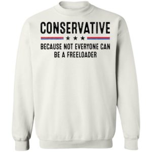 Conservative Because Not Everyone Can Be A Freeloader Sweatshirt