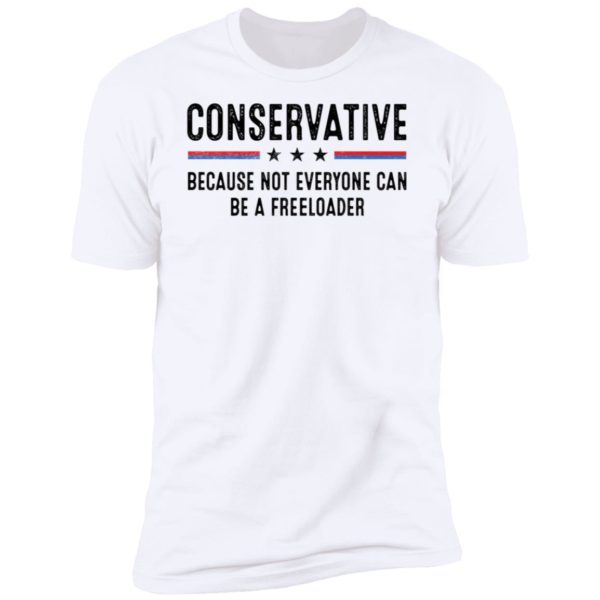 Conservative Because Not Everyone Can Be A Freeloader Premium SS T-Shirt
