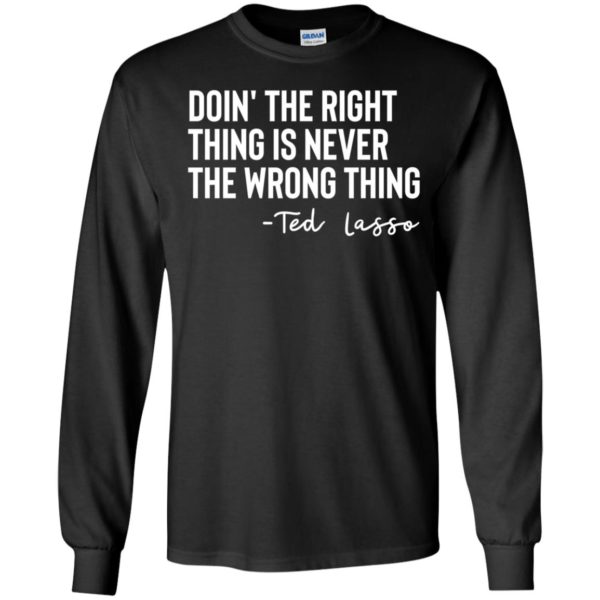 Ted Lasso Doin' The Right Thing Is Never The Wrong Thing Long Sleeve Shirt