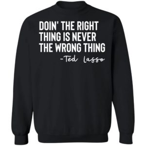 Ted Lasso Doin' The Right Thing Is Never The Wrong Thing Sweatshirt