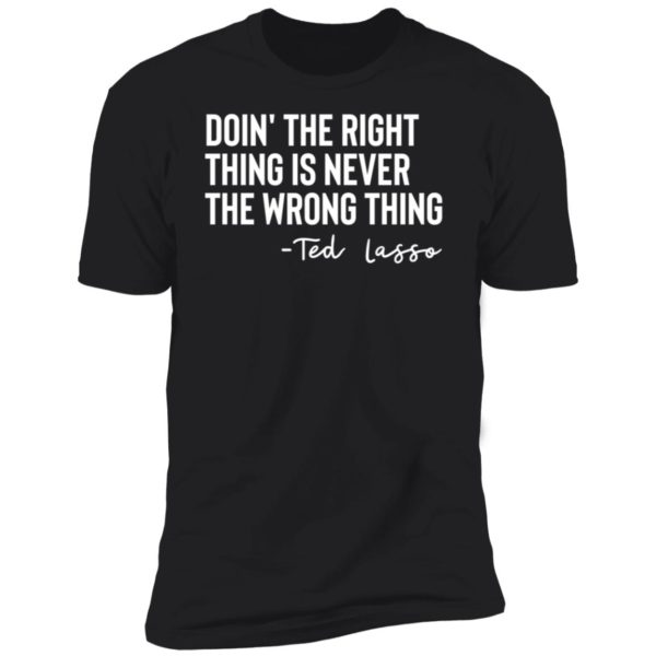 Ted Lasso Doin' The Right Thing Is Never The Wrong Thing Premium SS T-Shirt