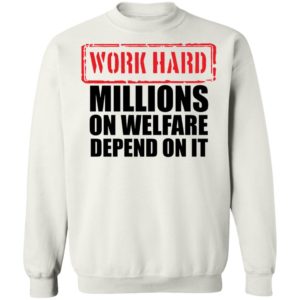 Work Hard Millions On Welfare Depend On It Sweatshirt