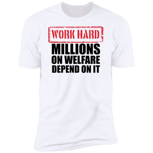 Work Hard Millions On Welfare Depend On It Premium SS T-Shirt