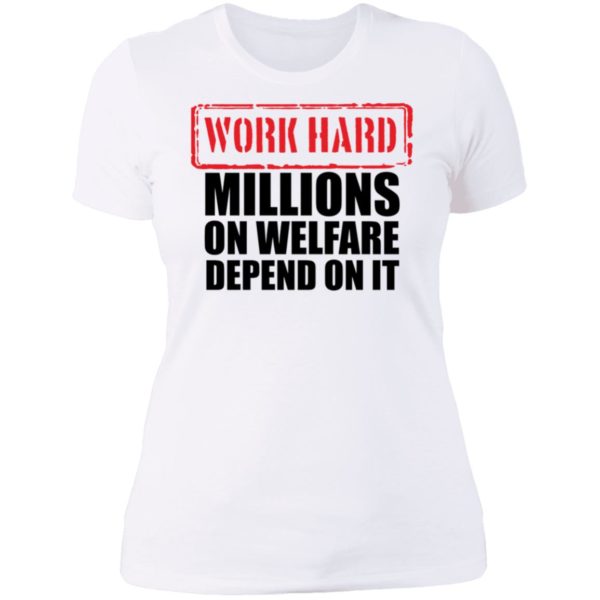 Work Hard Millions On Welfare Depend On It Ladies Boyfriend Shirt