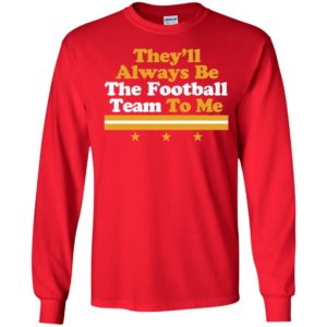 They'll Always Be The Football Team To Me Long Sleeve Shirt
