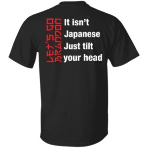 It Isn't Japanese Just Tilt Your Head Shirt