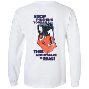 [Back] Stop Pinching Yourself This Nightmare Is Real Long Sleeve Shirt