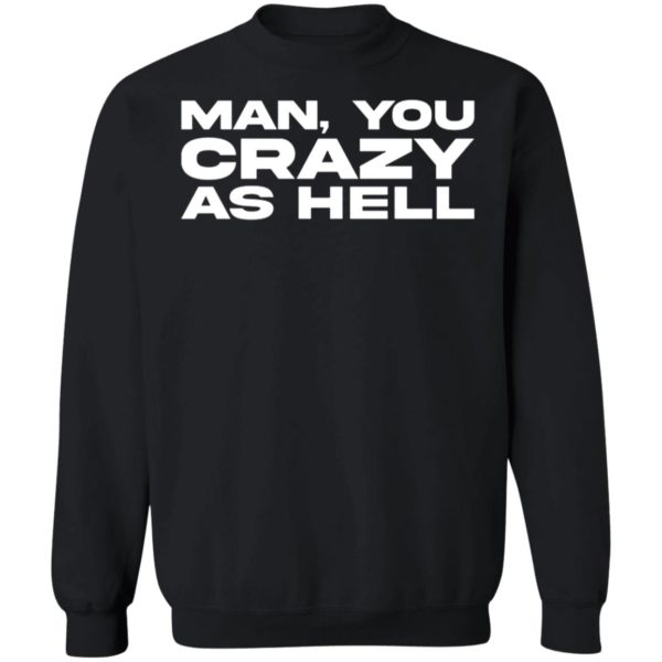 Man You Crazy As Hell Sweatshirt