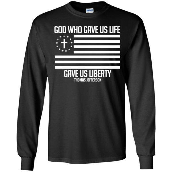 God Who Gave Us Life Gave Us Liberty Thomas Jefferson Long Sleeve Shirt