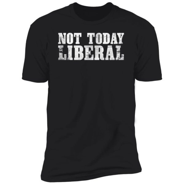 Not Today Liberal Premium SS T-Shirt