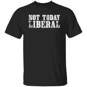 Not Today Liberal Shirt