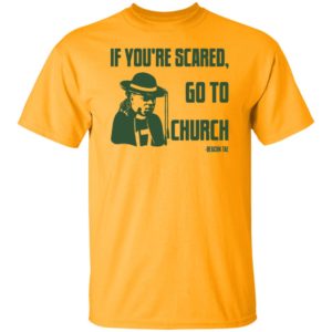Deacon Tae If You Scared Go To Church Shirt