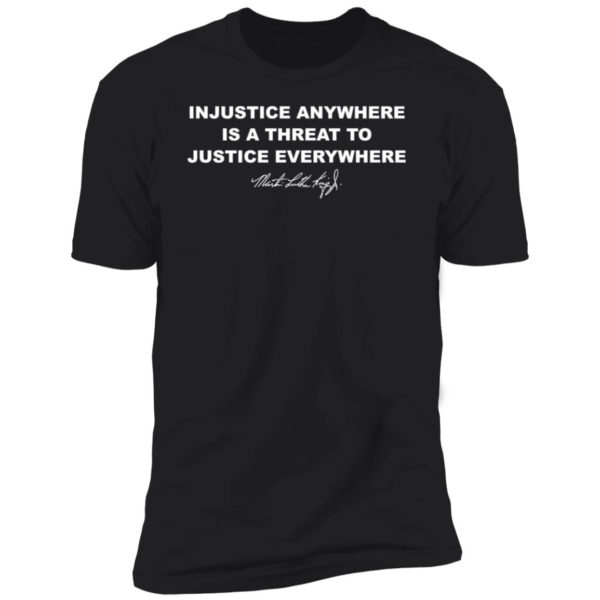 Injustice Anywhere Is A Threat To Justice Everywhere Martin Luther King Premium SS T-Shirt