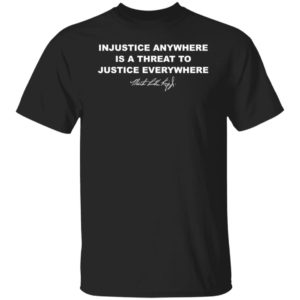 Injustice Anywhere Is A Threat To Justice Everywhere Martin Luther King Shirt