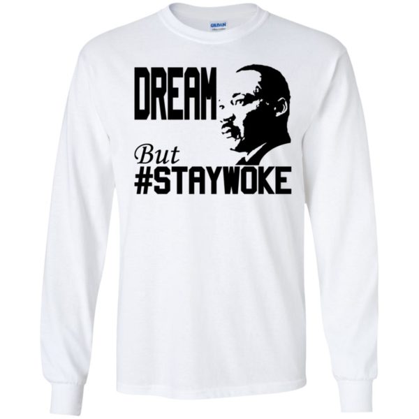 Martin Luther King Jr Dream But Staywoke Long Sleeve Shirt