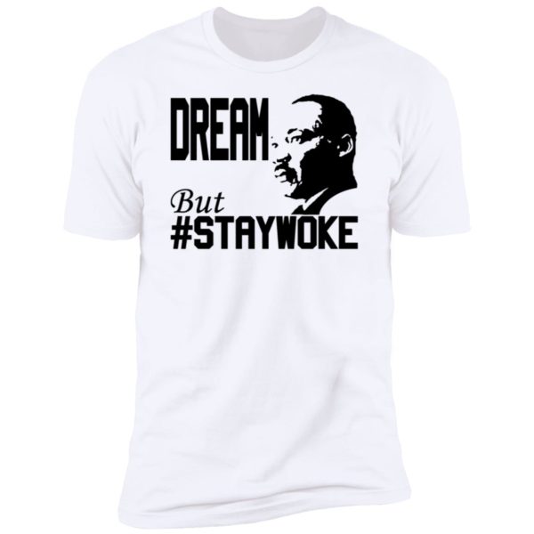 Martin Luther King Jr Dream But Staywoke Premium SS T-Shirt