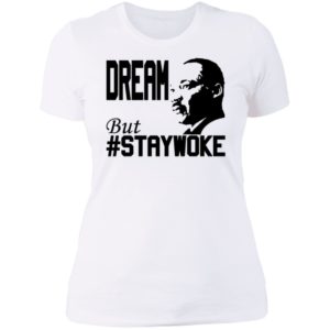 Martin Luther King Jr Dream But Staywoke Ladies Boyfriend Shirt